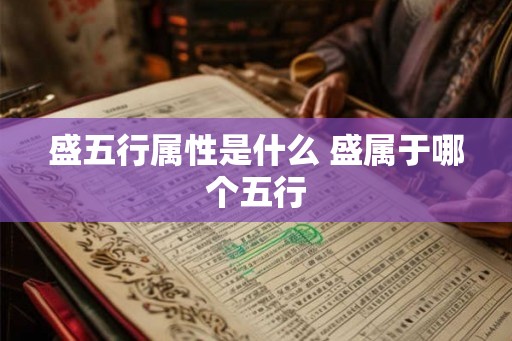 盛五行属性是什么 盛属于哪个五行