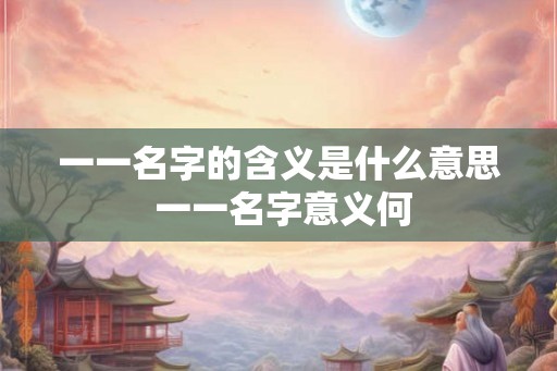 一一名字的含义是什么意思 一一名字意义何