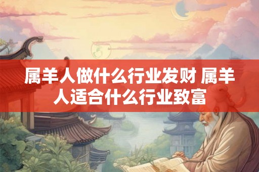 属羊人做什么行业发财 属羊人适合什么行业致富