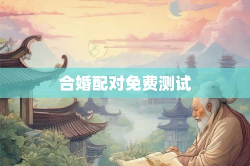 合婚配对免费测试 合婚配对免费测试
