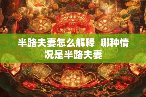 半路夫妻怎么解释  哪种情况是半路夫妻