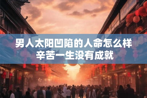 男人太阳凹陷的人命怎么样 辛苦一生没有成就