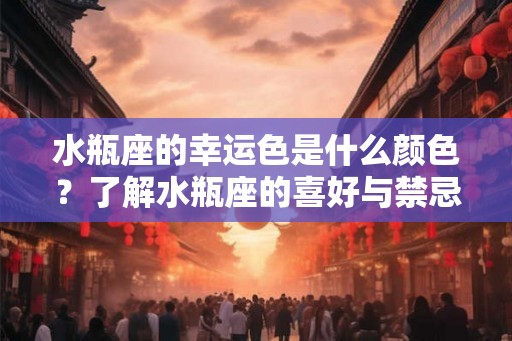水瓶座的幸运色是什么颜色？了解水瓶座的喜好与禁忌色