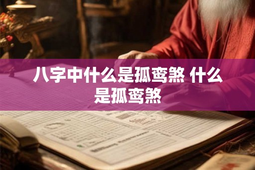 八字中什么是孤鸾煞 什么是孤鸾煞