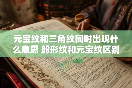 元宝纹和三角纹同时出现什么意思 船形纹和元宝纹区别