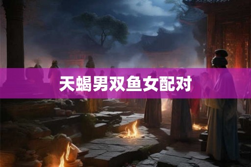天蝎男双鱼女配对