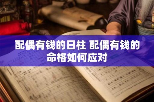 配偶有钱的日柱 配偶有钱的命格如何应对