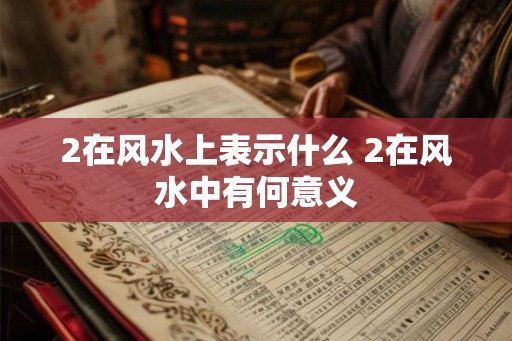 2在风水上表示什么 2在风水中有何意义 2在风水上表示什么 2在风水中有何意义