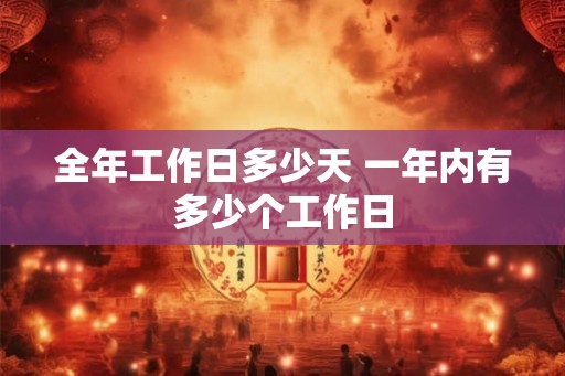 全年工作日多少天 一年内有多少个工作日