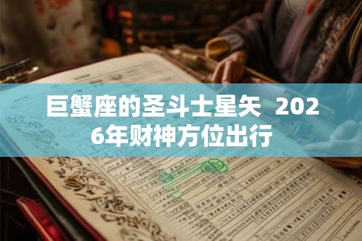 巨蟹座的圣斗士星矢  2026年财神方位出行