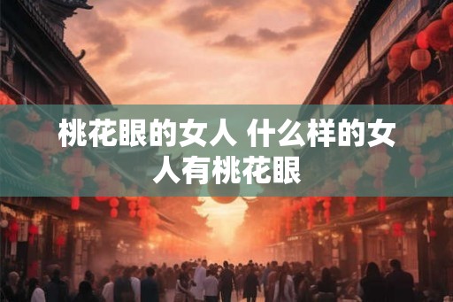 桃花眼的女人 什么样的女人有桃花眼