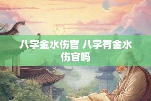 八字金水伤官 八字有金水伤官吗 八字金水伤官 八字有金水伤官吗