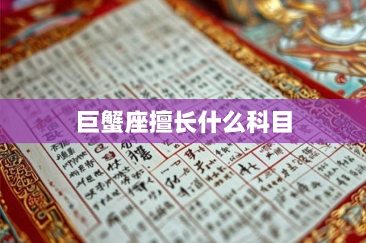巨蟹座擅长什么科目 巨蟹座擅长什么科目