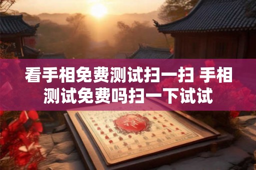看手相免费测试扫一扫 手相测试免费吗扫一下试试 看手相免费测试扫一扫 手相测试免费吗扫一下试试