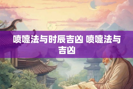 喷嚏法与时辰吉凶 喷嚏法与吉凶 喷嚏法与时辰吉凶 喷嚏法与吉凶