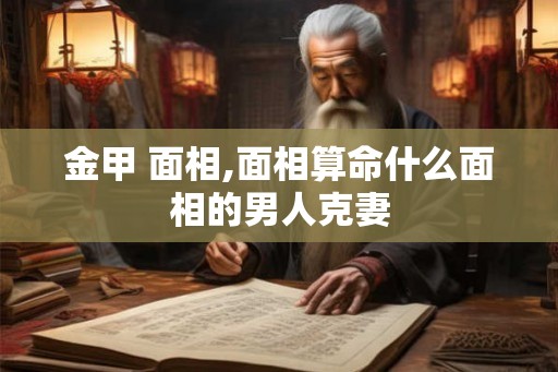 金甲 面相,面相算命什么面相的男人克妻