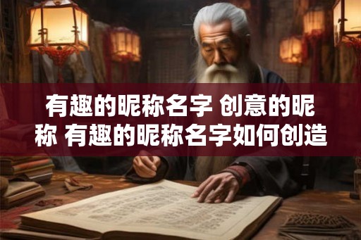 有趣的昵称名字 创意的昵称 有趣的昵称名字如何创造 有趣的昵称名字 创意的昵称 有趣的昵称名字如何创造