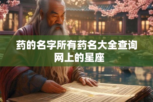 药的名字所有药名大全查询  网上的星座