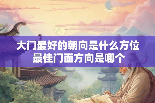 大门最好的朝向是什么方位 最佳门面方向是哪个