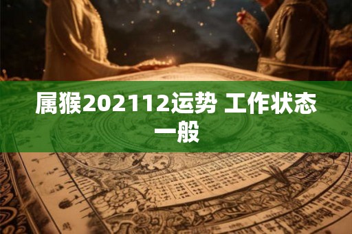 属猴202112运势 工作状态一般