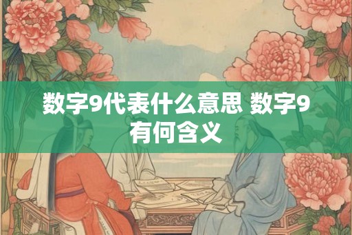 数字9代表什么意思 数字9有何含义