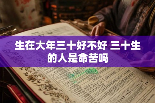 生在大年三十好不好 三十生的人是命苦吗