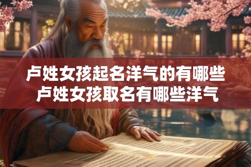 卢姓女孩起名洋气的有哪些 卢姓女孩取名有哪些洋气的