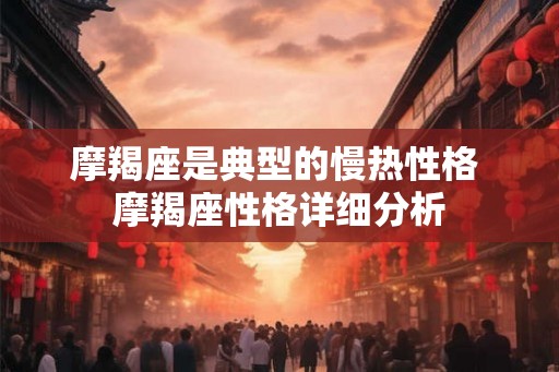 摩羯座是典型的慢热性格 摩羯座性格详细分析