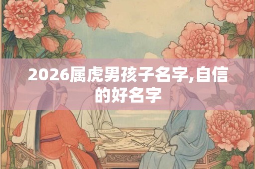 2026属虎男孩子名字,自信的好名字