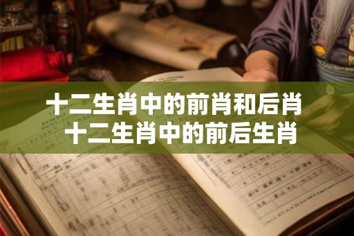 十二生肖中的前肖和后肖  十二生肖中的前后生肖