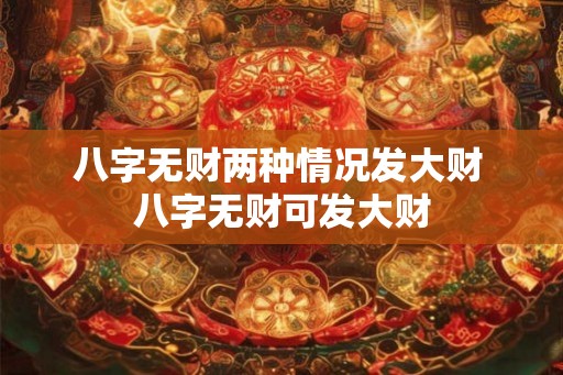 八字无财两种情况发大财 八字无财可发大财 八字无财两种情况发大财 八字无财可发大财