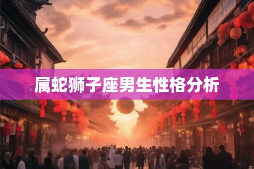 属蛇狮子座男生性格分析