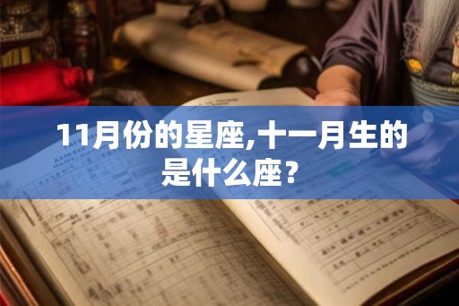 11月份的星座,十一月生的是什么座? 11月份的星座,十一月生的是什么座?