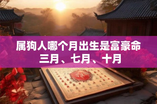 属狗人哪个月出生是富豪命 三月、七月、十月