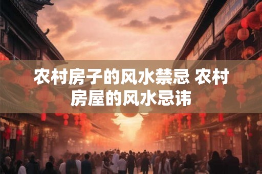 农村房子的风水禁忌 农村房屋的风水忌讳