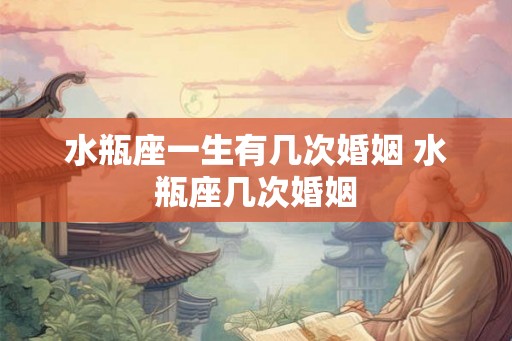 水瓶座一生有几次婚姻 水瓶座几次婚姻