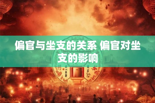 偏官与坐支的关系 偏官对坐支的影响