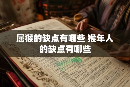 属猴的缺点有哪些 猴年人的缺点有哪些
