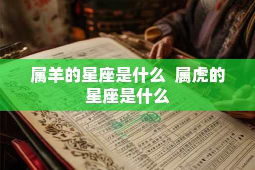 属羊的星座是什么  属虎的星座是什么