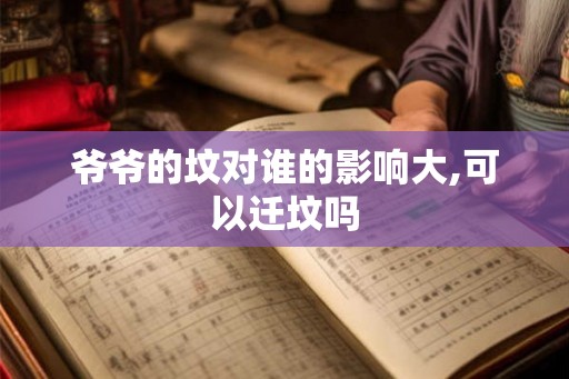 爷爷的坟对谁的影响大,可以迁坟吗