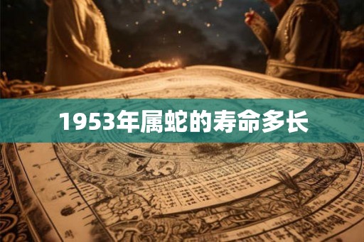 1953年属蛇的寿命多长