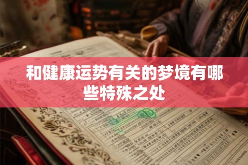和健康运势有关的梦境有哪些特殊之处