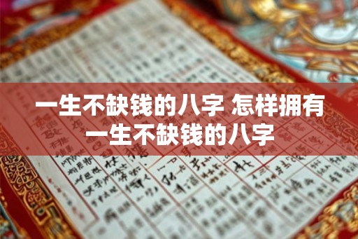 一生不缺钱的八字 怎样拥有一生不缺钱的八字 一生不缺钱的八字 怎样拥有一生不缺钱的八字
