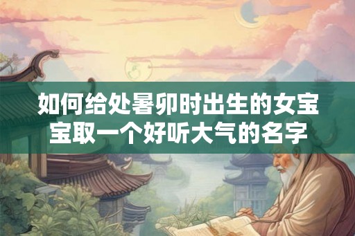 如何给处暑卯时出生的女宝宝取一个好听大气的名字