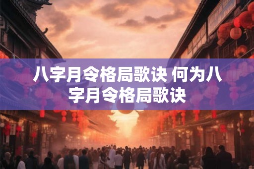 八字月令格局歌诀 何为八字月令格局歌诀