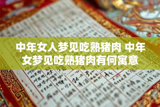 中年女人梦见吃熟猪肉 中年女梦见吃熟猪肉有何寓意 中年女人梦见吃熟猪肉 中年女梦见吃熟猪肉有何寓意