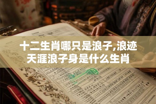 十二生肖哪只是浪子,浪迹天涯浪子身是什么生肖