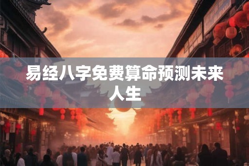 易经八字免费算命预测未来人生