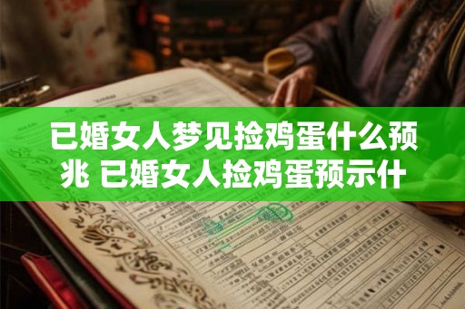 已婚女人梦见捡鸡蛋什么预兆 已婚女人捡鸡蛋预示什么