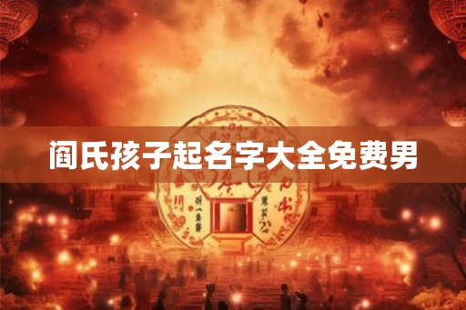 阎氏孩子起名字大全免费男